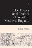 The Theory and Practice of Revolt in Medieval England di Claire Valente edito da Taylor & Francis Ltd