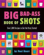 Big Bad-Ass Book of Shots di Paul Knorr edito da Running Press,U.S.