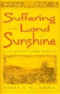 Suffering in the Land of Sunshine: A Los Angeles Illness Narrative di Emily K. Abel edito da RUTGERS UNIV PR
