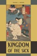 Kingdom of the Sick: A History of Leprosy and Japan di Susan L. Burns edito da UNIV OF HAWAII PR
