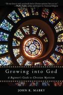 Growing Into God: A Beginner's Guide to Christian Mysticism di John R. Mabry edito da QUEST BOOKS
