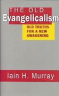 The Old Evangelicalism: Old Truths for a New Awakening di Iain H. Murray edito da BANNER OF TRUTH