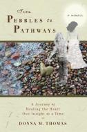 From Pebbles to Pathways: A Journey of Healing the Heart One Insight at a Time di Donna M. Thomas edito da LIGHTNING SOURCE INC