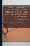 Lectures On The Parts Concerned In The Operations On The Eye, And On The Structure Of The Retina edito da Legare Street Press