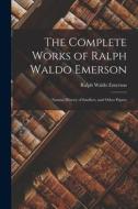 The Complete Works of Ralph Waldo Emerson: Natural History of Intellect, and Other Papers di Ralph Waldo Emerson edito da LEGARE STREET PR