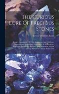The Curious Lore Of Precious Stones: Being A Description Of Their Sentiments And Folk Lore, Superstitions, Symbolism, Mysticism, Use In Medicine, Prot di George Frederick Kunz edito da LEGARE STREET PR