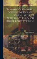 Bradshaw's Monthly Descriptive Railway Guide [afterw.] Bradshaw's Through Route Railway Guide di George Bradshaw edito da LEGARE STREET PR