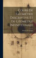 Cours De Géométrie Descriptive Et De Géométrie Infinitésimale di Maurice D' Ocagne edito da LEGARE STREET PR