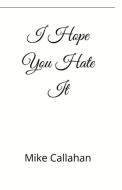 I Hope You Hate It di Mike Callahan edito da Bookbaby