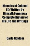 Memoirs Of Goldoni (1); Written By Himself: Forming A Complete History Of His Life And Writings di Carlo Goldoni edito da General Books Llc