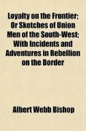 Loyalty On The Frontier; Or Sketches Of di Albert Webb Bishop edito da General Books