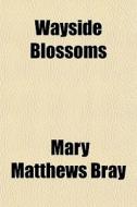 Wayside Blossoms di Mary Matthews Bray edito da General Books