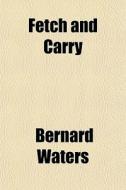 Fetch And Carry di Bernard Waters edito da General Books