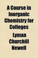 A Course In Inorganic Chemistry For Coll di Lyman Churchill Newell edito da Rarebooksclub.com