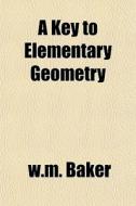 A Key To Elementary Geometry di W.m. Baker edito da General Books Llc