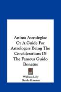 Anima Astrologiae or a Guide for Astrologers Being the Considerations of the Famous Guido Bonatus di Guido Bonatus edito da Kessinger Publishing