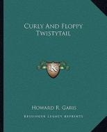 Curly and Floppy Twistytail di Howard R. Garis edito da Kessinger Publishing