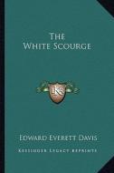 The White Scourge di Edward Everett Davis edito da Kessinger Publishing