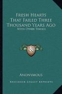Fresh Hearts That Failed Three Thousand Years Ago: With Other Things di Anonymous edito da Kessinger Publishing