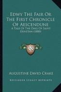 Edwy the Fair or the First Chronicle of Aescendune: A Tale of the Days of Saint Dunstan (1880) di Augustine David Crake edito da Kessinger Publishing
