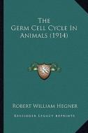 The Germ Cell Cycle in Animals (1914) di Robert William Hegner edito da Kessinger Publishing