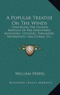 A   Popular Treatise on the Winds: Comprising the General Motions of the Atmosphere, Monsoons, Cyclones, Tornadoes, Waterspouts, Hailstorms, Etc. (188 di William Ferrel edito da Kessinger Publishing