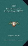 The Essentials of Elocution (1897) di Alfred Ayres edito da Kessinger Publishing