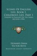 Scenes of English Life, Book 1, Children's Life, Part 1: Lessons in English on the Series Method (1904) di Howard Swan, Victor Betis edito da Kessinger Publishing