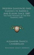 Modern Languages and Classics in America and Europe Since 1880: Ten Years Progress of the New Learning (1891) di Alexander Francis Chamberlain edito da Kessinger Publishing