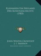 Kleinasien Ein Neuland Der Kunstgeschichte (1903) di John Winter Crowfoot, J. I. Smirnov edito da Kessinger Publishing