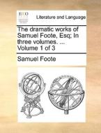 The Dramatic Works Of Samuel Foote, Esq; In Three Volumes. ... Volume 1 Of 3 di Samuel Foote edito da Gale Ecco, Print Editions