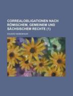 Correalobligationen Nach Romischem, Gemeinem Und Sachsischem Rechte (1) di Eduard Siebenhaar edito da General Books Llc