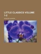 Little Classics Volume 1-2 di Rossiter Johnson edito da Rarebooksclub.com