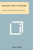 Grandpa Was a Whaler: A Story of Carteret Chadwicks di Amy Muse edito da Literary Licensing, LLC
