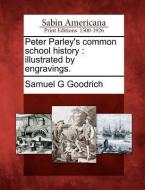 Peter Parley's Common School History: Illustrated by Engravings. di Samuel G. Goodrich edito da GALE ECCO SABIN AMERICANA
