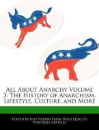 All about Anarchy Volume 3: The History of Anarchism, Lifestyle, Culture, and More di Ken Torrin edito da WEBSTER S DIGITAL SERV S