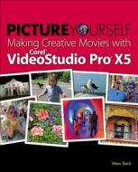 Picture Yourself Making Creative Movies with Corel VideoStudio Pro X5 di Marc Bech edito da Cengage Learning, Inc