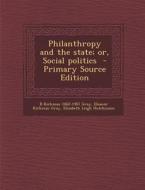 Philanthropy and the State; Or, Social Politics - Primary Source Edition di B. Kirkman 1862-1907 Gray, Eleanor Kirkman Gray, Elizabeth Leigh Hutchinson edito da Nabu Press