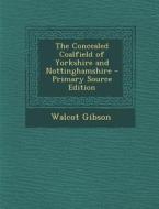 Concealed Coalfield of Yorkshire and Nottinghamshire di Walcot Gibson edito da Nabu Press