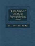 The Early Days of Santa Barbara, California, from the First Discoveries by Europeans to December, 1846; di W. a. 1863-1920 Hawley edito da Nabu Press