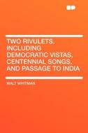 Two Rivulets. Including Democratic Vistas, Centennial Songs, and Passage to India di Walt Whitman edito da HardPress Publishing
