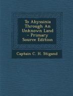 To Abyssinia Through an Unknown Land di Captain C. H. Stigand edito da Nabu Press