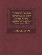 The Origin of the Chinese: An Attempt to Trace the Connection of the Chinese with the Western Nations in Their Religion, Superstitions, Arts, Lan di John Chalmers edito da Nabu Press