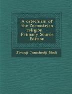 A Catechism of the Zoroastrian Religion di Jivanji Jamshedji Modi edito da Nabu Press