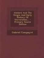 Abelard and the Origin and Early History of Universities... - Primary Source Edition di Gabriel Compayre edito da Nabu Press