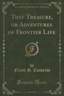 That Treasure, Or Adventures Of Frontier Life (classic Reprint) di Frank H Converse edito da Forgotten Books