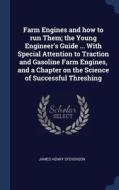 Farm Engines and How to Run Them; The Young Engineer's Guide ... with Special Attention to Traction and Gasoline Farm En di James Henry Stevenson edito da CHIZINE PUBN