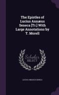 The Epistles Of Lucius Annaeus Seneca [tr.] With Large Annotations By T. Morell di Lucius Annaeus Seneca edito da Palala Press
