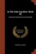 In the Yule-Log Glow-Book III: Christmas Poems from 'Round the World di Harrison S. Morris edito da PINNACLE