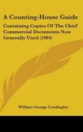 A Counting-House Guide: Containing Copies of the Chief Commercial Documents Now Generally Used (1904) di William George Cordingley edito da Kessinger Publishing